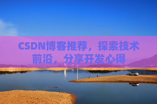 CSDN博客推荐,探索技术前沿,分享开发心得
